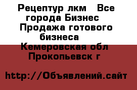 Рецептур лкм - Все города Бизнес » Продажа готового бизнеса   . Кемеровская обл.,Прокопьевск г.